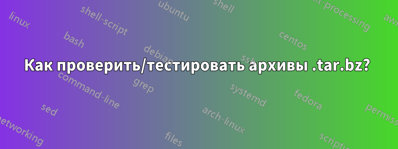 Как проверить/тестировать архивы .tar.bz?