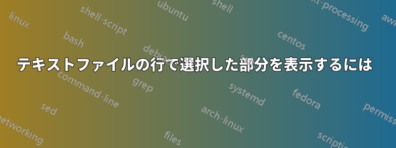 テキストファイルの行で選択した部分を表示するには 