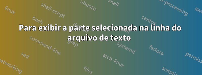 Para exibir a parte selecionada na linha do arquivo de texto 