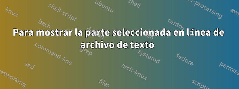 Para mostrar la parte seleccionada en línea de archivo de texto 