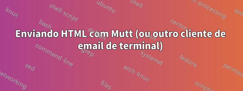 Enviando HTML com Mutt (ou outro cliente de email de terminal)