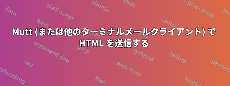 Mutt (または他のターミナルメールクライアント) で HTML を送信する
