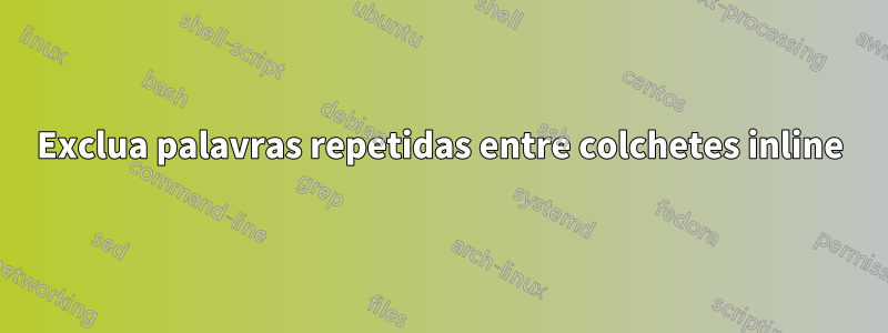 Exclua palavras repetidas entre colchetes inline