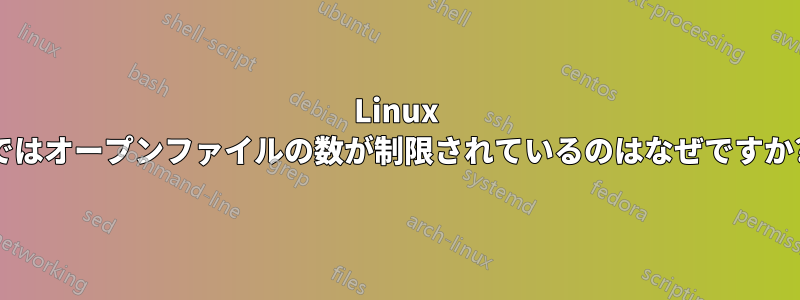 Linux ではオープンファイルの数が制限されているのはなぜですか?