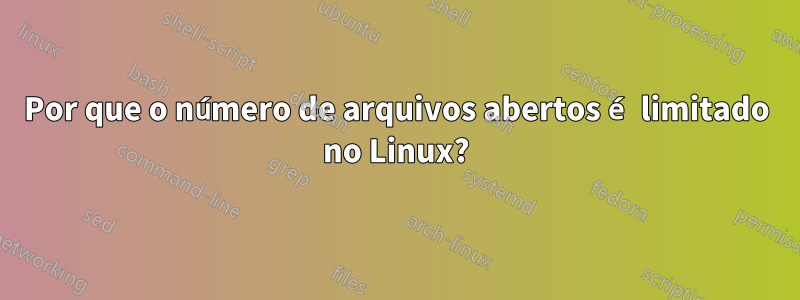 Por que o número de arquivos abertos é limitado no Linux?
