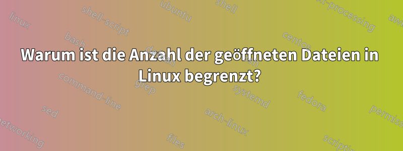 Warum ist die Anzahl der geöffneten Dateien in Linux begrenzt?