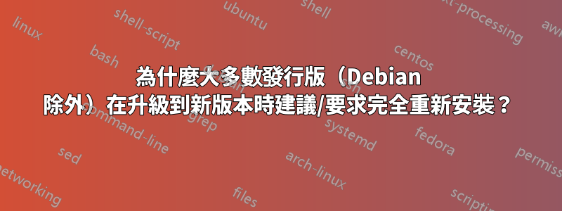為什麼大多數發行版（Debian 除外）在升級到新版本時建議/要求完全重新安裝？
