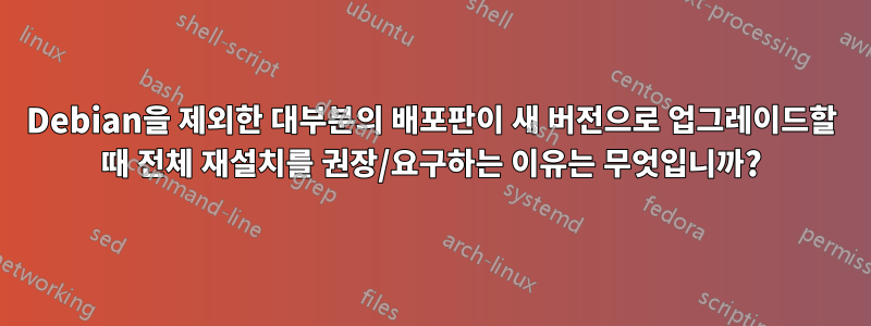 Debian을 제외한 대부분의 배포판이 새 버전으로 업그레이드할 때 전체 재설치를 권장/요구하는 이유는 무엇입니까?