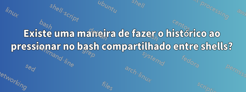 Existe uma maneira de fazer o histórico ao pressionar no bash compartilhado entre shells?