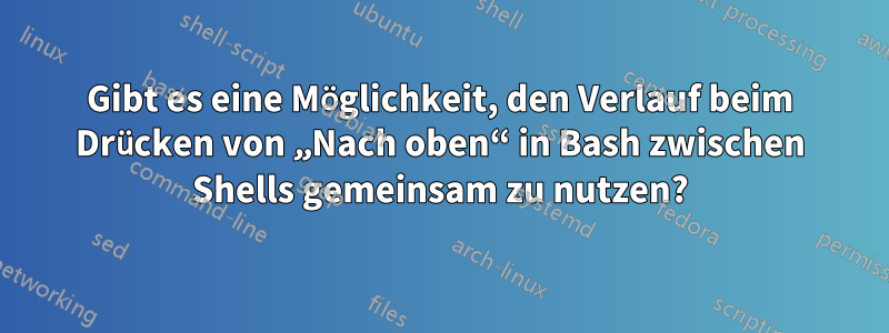 Gibt es eine Möglichkeit, den Verlauf beim Drücken von „Nach oben“ in Bash zwischen Shells gemeinsam zu nutzen?