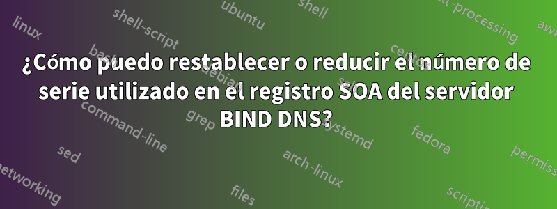 ¿Cómo puedo restablecer o reducir el número de serie utilizado en el registro SOA del servidor BIND DNS?