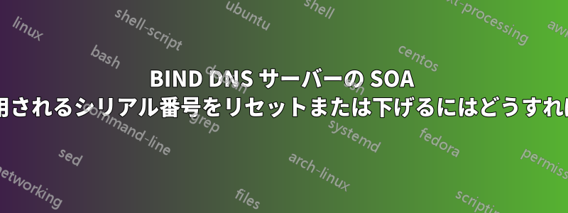 BIND DNS サーバーの SOA レコードで使用されるシリアル番号をリセットまたは下げるにはどうすればよいですか?