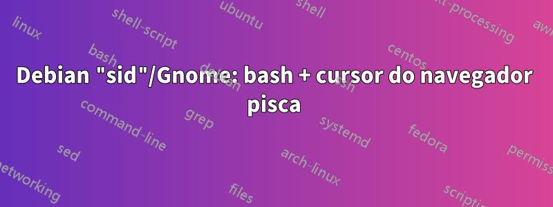 Debian "sid"/Gnome: bash + cursor do navegador pisca