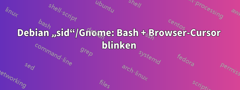 Debian „sid“/Gnome: Bash + Browser-Cursor blinken
