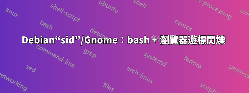 Debian“sid”/Gnome：bash + 瀏覽器遊標閃爍
