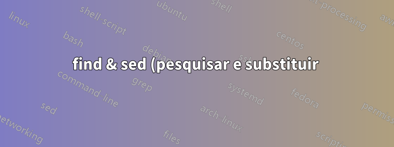 find & sed (pesquisar e substituir)