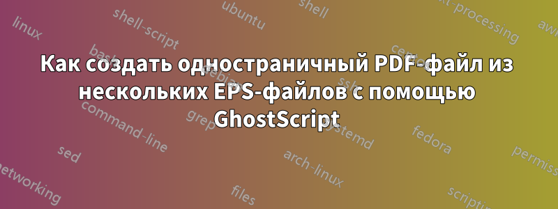 Как создать одностраничный PDF-файл из нескольких EPS-файлов с помощью GhostScript