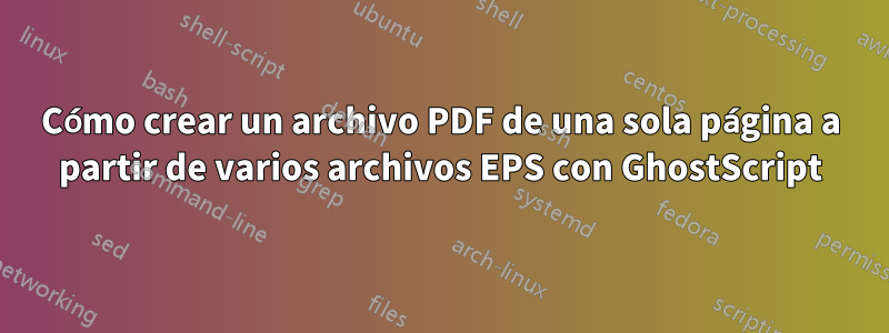 Cómo crear un archivo PDF de una sola página a partir de varios archivos EPS con GhostScript