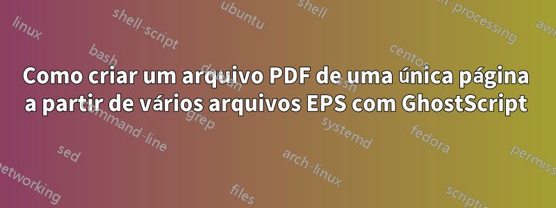 Como criar um arquivo PDF de uma única página a partir de vários arquivos EPS com GhostScript