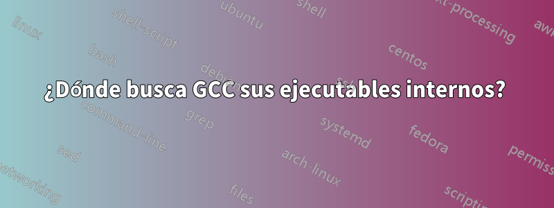 ¿Dónde busca GCC sus ejecutables internos?