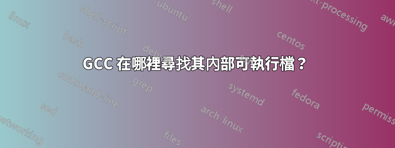 GCC 在哪裡尋找其內部可執行檔？