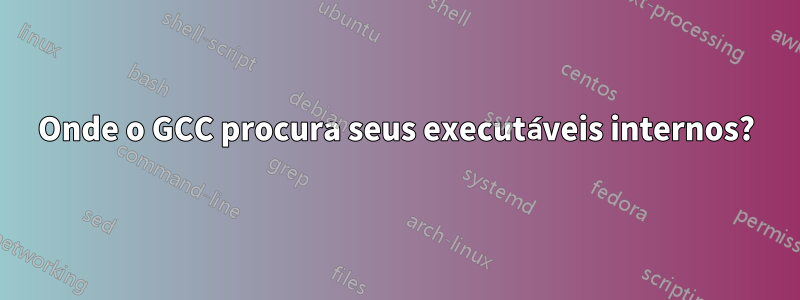 Onde o GCC procura seus executáveis ​​internos?