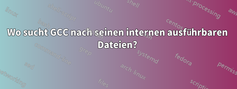 Wo sucht GCC nach seinen internen ausführbaren Dateien?