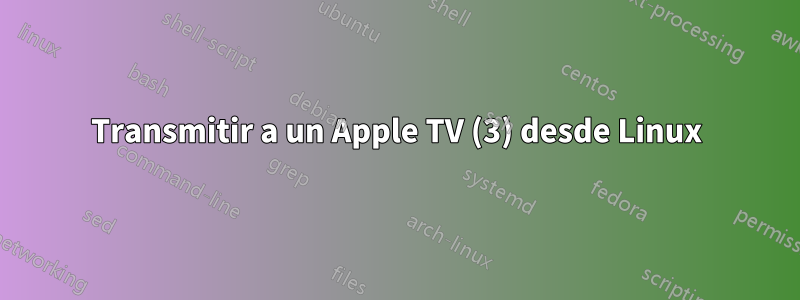 Transmitir a un Apple TV (3) desde Linux