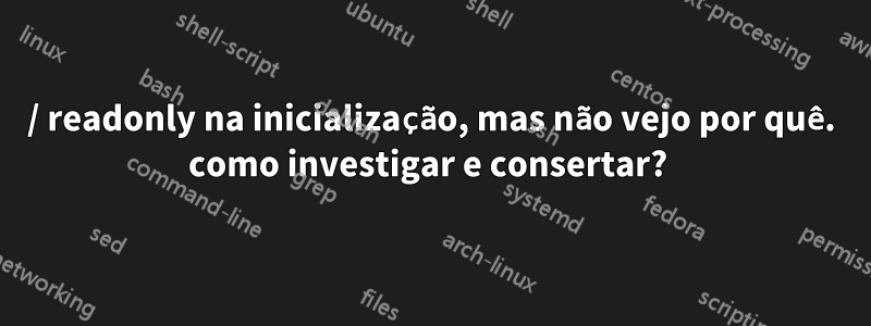 / readonly na inicialização, mas não vejo por quê. como investigar e consertar? 