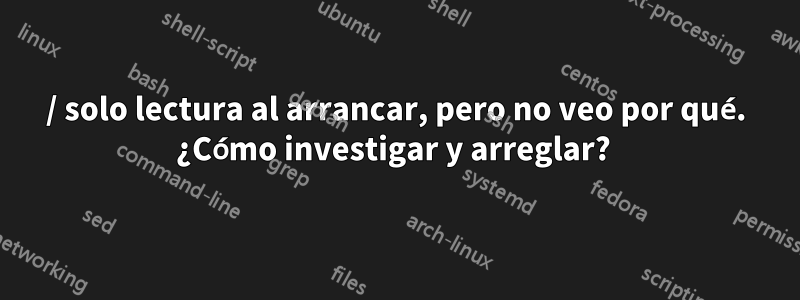 / solo lectura al arrancar, pero no veo por qué. ¿Cómo investigar y arreglar? 