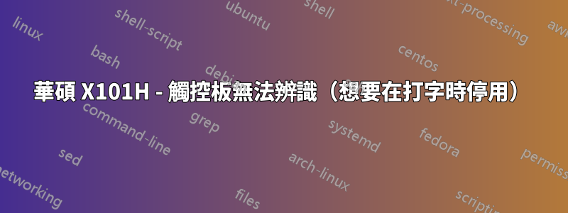 華碩 X101H - 觸控板無法辨識（想要在打字時停用）