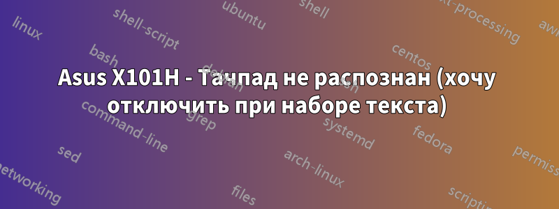 Asus X101H - Тачпад не распознан (хочу отключить при наборе текста)
