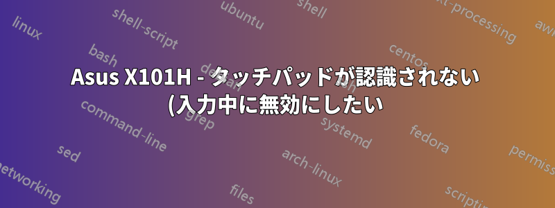 Asus X101H - タッチパッドが認識されない (入力中に無効にしたい)
