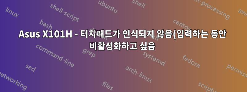 Asus X101H - 터치패드가 인식되지 않음(입력하는 동안 비활성화하고 싶음)