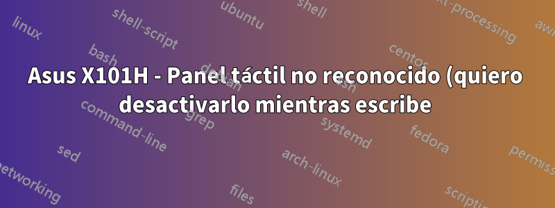 Asus X101H - Panel táctil no reconocido (quiero desactivarlo mientras escribe)