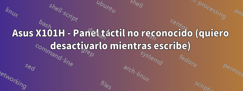 Asus X101H - Panel táctil no reconocido (quiero desactivarlo mientras escribe)