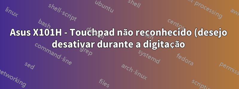 Asus X101H - Touchpad não reconhecido (desejo desativar durante a digitação)