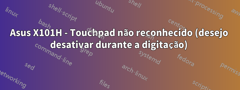 Asus X101H - Touchpad não reconhecido (desejo desativar durante a digitação)