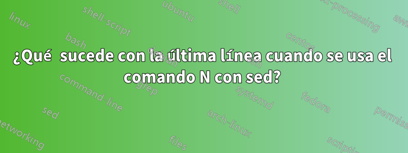 ¿Qué sucede con la última línea cuando se usa el comando N con sed?