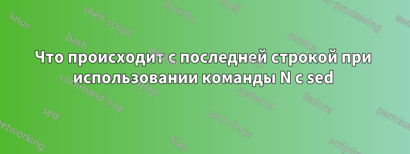 Что происходит с последней строкой при использовании команды N с sed
