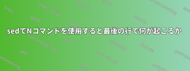 sedでNコマンドを使用すると最後の行で何が起こるか
