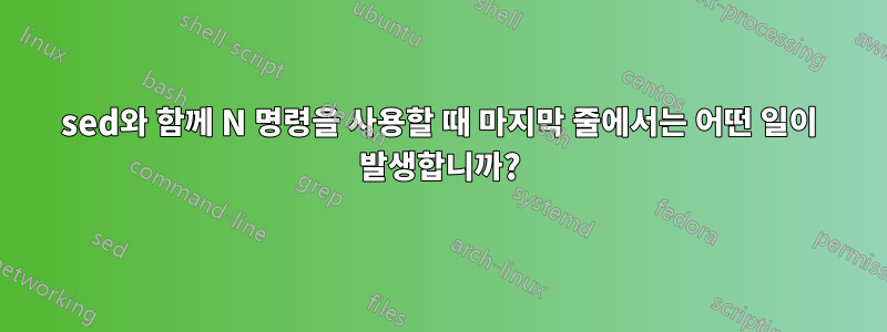 sed와 함께 N 명령을 사용할 때 마지막 줄에서는 어떤 일이 발생합니까?