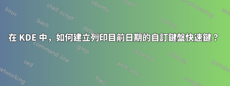在 KDE 中，如何建立列印目前日期的自訂鍵盤快速鍵？