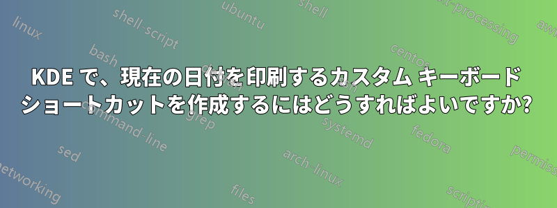 KDE で、現在の日付を印刷するカスタム キーボード ショートカットを作成するにはどうすればよいですか?