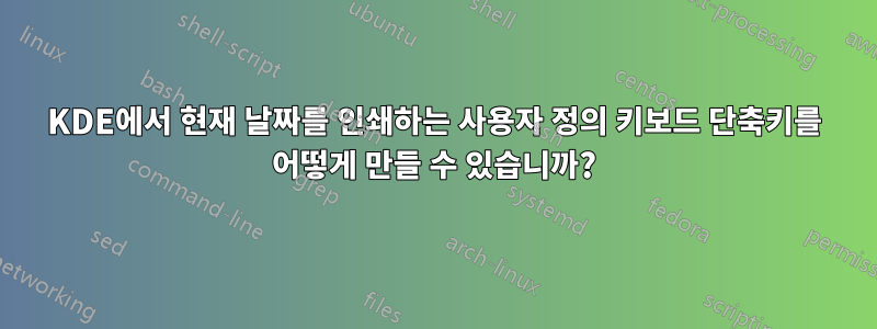 KDE에서 현재 날짜를 인쇄하는 사용자 정의 키보드 단축키를 어떻게 만들 수 있습니까?