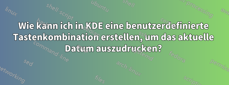 Wie kann ich in KDE eine benutzerdefinierte Tastenkombination erstellen, um das aktuelle Datum auszudrucken?