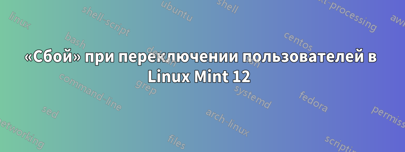 «Сбой» при переключении пользователей в Linux Mint 12 