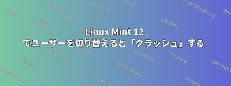 Linux Mint 12 でユーザーを切り替えると「クラッシュ」する 