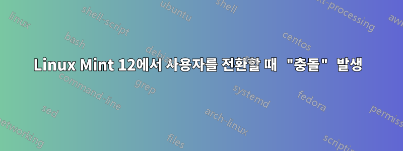 Linux Mint 12에서 사용자를 전환할 때 "충돌" 발생 