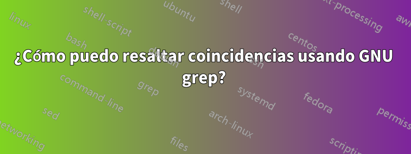 ¿Cómo puedo resaltar coincidencias usando GNU grep?